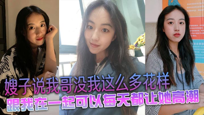 嫂子说我哥没我这么多花样，跟我在一起可以每天都让她高潮