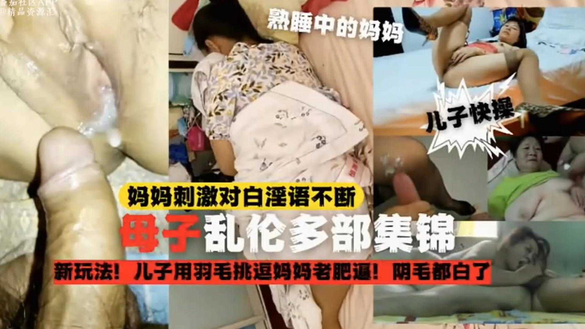 【母子乱伦多部锦集】儿子用羽毛挑逗妈妈老肥比，阴毛都白了，刺激对白淫语不断
